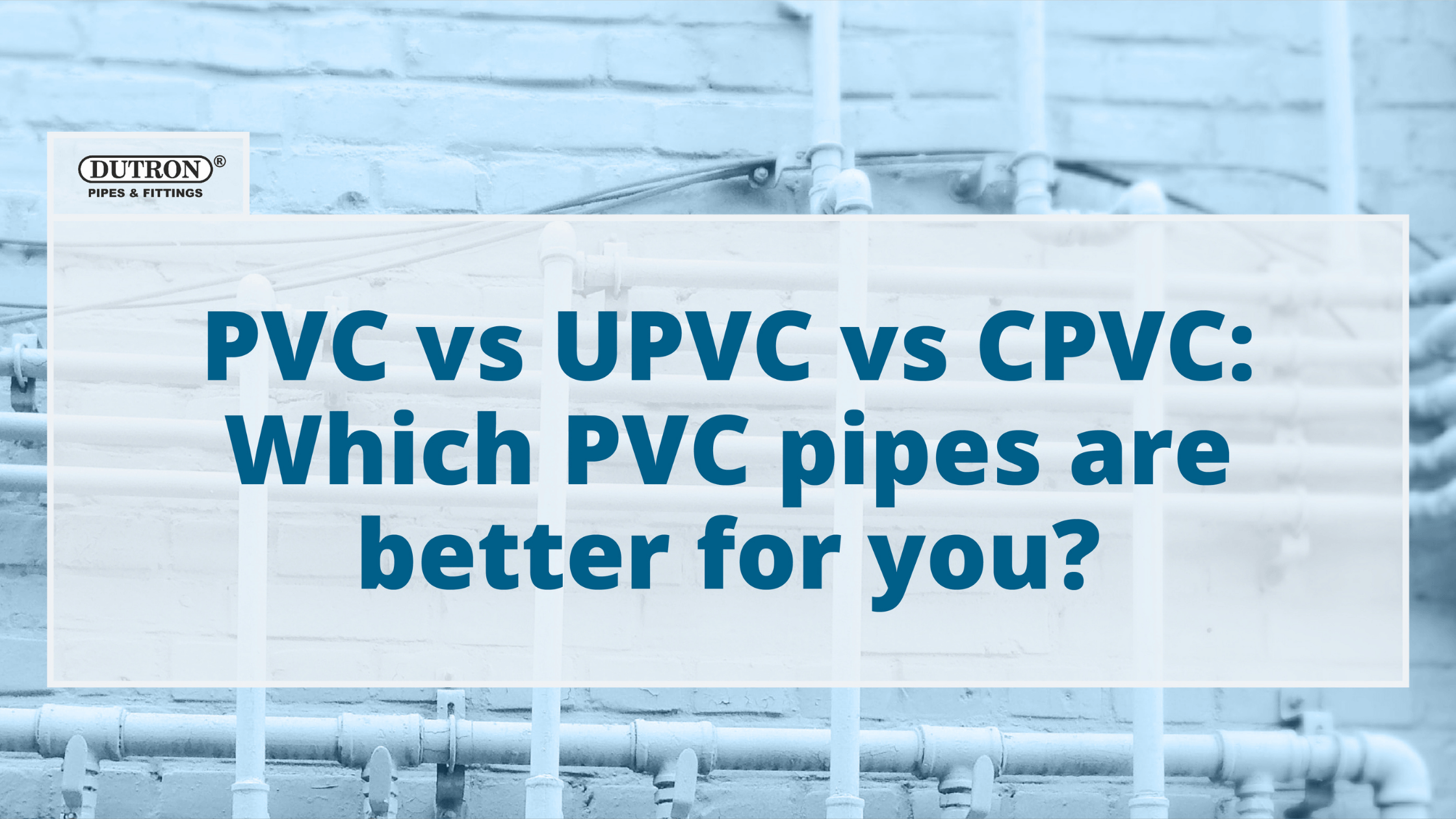 Pvc Vs Upvc Vs Cpvc Which Pvc Pipes Are Better For You Dutron